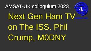 2023: Next Gen Ham TV on The ISS. Phil Crump, M0DNY