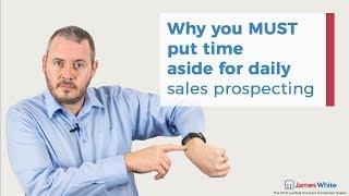 Why You MUST Put Time Aside for Daily Sales Prospecting | James White Sales