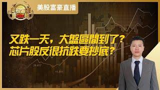 【美股富豪】又跌一天，大盘区间到了？芯片股反很抗跌要抄底？