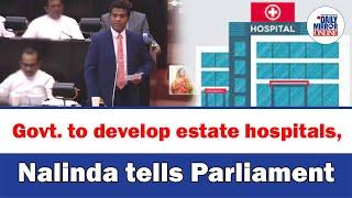 Govt. to develop estate hospitals, Nalinda tells Parliament