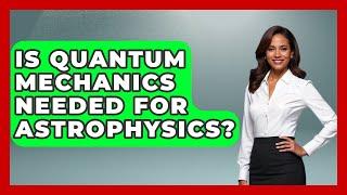Is Quantum Mechanics Needed For Astrophysics? - Astronomy Made Simple