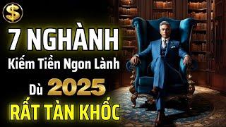 NỀN KINH TẾ 2025 SẼ CÒN RẤT TÀN KHỐC: CHỈ 7 NGÀNH NÀY MỚI KIẾM ĐƯỢC TIỀN | THUẬT TÀI VẬN