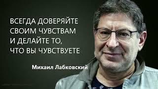 ВСЕГДА ДОВЕРЯЙТЕ СВОИМ ЧУВСТВАМ И ДЕЛАЙТЕ ТО, ЧТО ВЫ ЧУВСТВУЕТЕ Михаил Лабковский