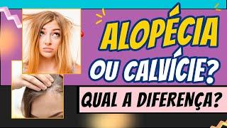 Qual a diferença entre ALOPECIA E CALVÍCIE?