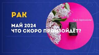 РАК ️ МАЙ 2024 - ЧТО СКОРО ПРОИЗОЙДЁТ? РАСКЛАД Tarò Ispirazione