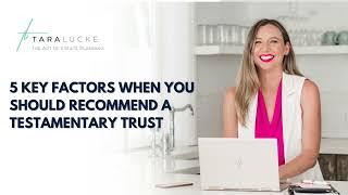 5 factors when you should recommend a Testamentary Trust