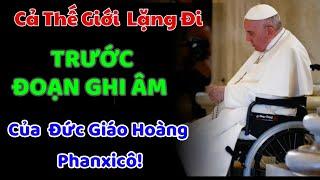 Sốc! Công bố đoạn ghi âm của Đức Giáo Hoàng. Cả thế giới lặng đi trước thông điệp của Ngài!