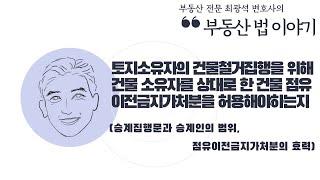 [부동산법 이야기] 토지소유자의 건물철거집행을 위해 건물 소유자를 상대로 한 건물 점유이전금지가처분을 허용해야하는지(승계집행문과 승계인의 범위, 점유이전금지가처분의 효력)