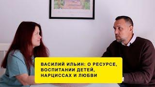 Василий Ильин: о ресурсе, воспитании детей, нарциссах и любви