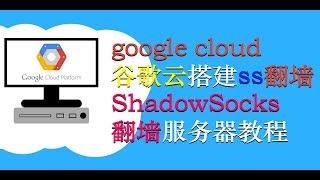 google cloud 谷歌云搭建ss翻墙 shadowSocks翻墙服务器教程