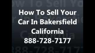 How To Sell My Car In Bakersfield CA 888-728-7177 Cash For Cars Bakersfield - Sell Junk Car