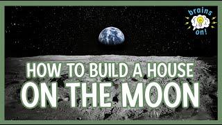 How to build a house on the Moon! | Brains On! Science Podcast For Kids