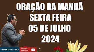 ORAÇÃO DA MANHÃ - SEXTA FEIRA - 05 DE JULHO 2024 - Com : Pb Eurípedes Faria