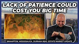 Lack Of Patience Could Cost You Big Time (Peel Region Real Estate Market Update)