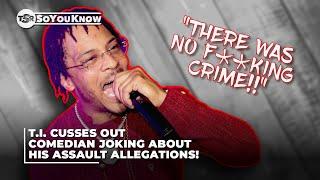 T.I. Goes Off On Comedian Joking About His Assault Allegations! | TSR SoYouKnow