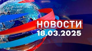 Новости. Дневной выпуск  18.03.2025