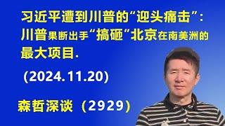 习近平遭到川普的“迎头痛击”：川普果断出手，“搞砸”北京在南美洲的最大项目. (2024.11.20)  《森哲深谈》