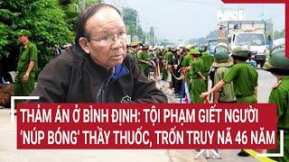 Thảm án ở Bình Định: Tội phạm giết người ‘núp bóng’ thầy thuốc, trốn truy nã 46 năm