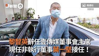 黎智英辭任壹傳媒董事會主席　現任「非執行董事葉一堅接任」｜香港｜國安法｜看新聞