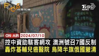 控中國資助駭客網攻 澳洲號召7國反制 轟炸基輔兒癌醫院 烏克蘭降半旗俄羅斯撇清【0710FOCUS世界新聞LIVE】