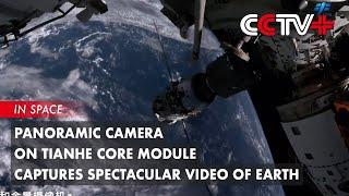 Panoramic Camera on Tianhe Core Module Captures Spectacular Video of Earth