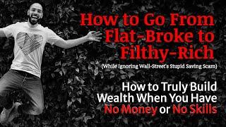 From Flat-Broke to Filthy Rich: How to Get Started Toward Wealth When You Have No Money & No Skills