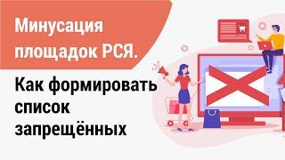 Минусация площадок РСЯ. Как формировать список запрещённых к показу сайтов