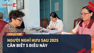 Người Nghỉ Hưu Sau 2025 Cần Biết 5 Điều Này | LuatVietnam