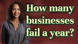 How many businesses fail a year?