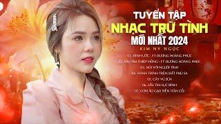 Tuyển Tập Bolero Trữ Tình MỚI NHẤT 2024 Của Kim Ny Ngọc | Làm Người Lạ Đi Anh,Cơm Áo Gạo Tiền...