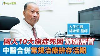 國人10大癌症死因肺癌居首 中醫合併常規治療拚存活期｜人生中醫楊永榮院長 #NOW健康 #肺腺癌 #中醫治療