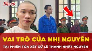 Lê Thanh Nhị Nguyên xuất hiện trước tòa: Vai trò gì trong vụ án của Lê Thanh Nhất Nguyên?