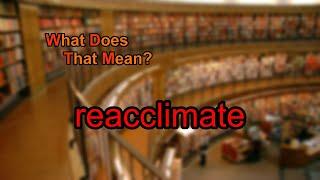 What does reacclimate mean?