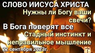 "Нужны ли Богу ваши свечи? Стадный инстинкт и неправильное мышление" Слово Иисуса Христа 22.09.23г.