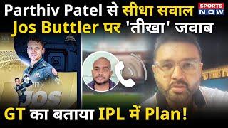 Parthiv Patel Exclusive : Gujarat Titans का पूरा प्लान बताया, Jos Buttler कैसे Team में लाया! IPL