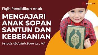 Mengajari Anak Sopan Santun Dan Keberanian - Ustadz Abdullah Zaen, Lc., MA