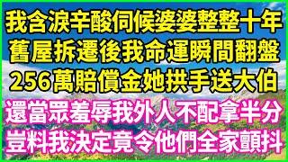 我含淚辛酸伺候婆婆整整十年，舊屋拆遷後我命運瞬間翻盤，256萬賠償金她拱手送大伯，還當眾羞辱我外人不配拿半分，豈料我決定竟令他們全家顫抖！#情感故事 #花開富貴 #感人故事 #深夜談話 #人生故事