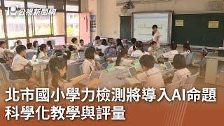 北市國小學力檢測將導入AI命題 科學化教學與評量｜20241213 公視中晝新聞