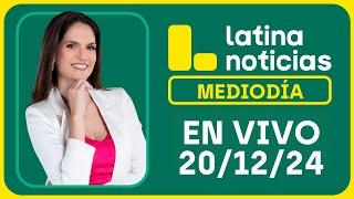 LATINA NOTICIAS: EDICIÓN MEDIODÍA - VIERNES 20 DE DICIEMBRE DEL 2024