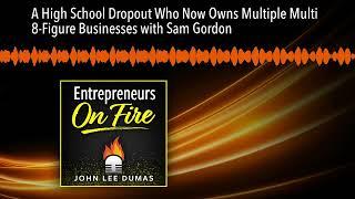 A High School Dropout Who Now Owns Multiple Multi 8-Figure Businesses with Sam Gordon