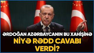 Ərdoğan Azərbaycanın bu xahişinə niyə RƏDD CAVABI verdi? - DETALLAR