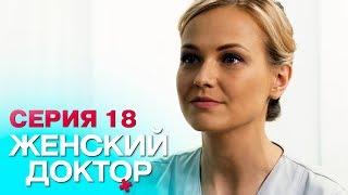 ЖЕНСКИЙ ДОКТОР-4 | СЕРИЯ 18. Лучший Сериал О Врачах. Мелодрама