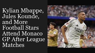 Kylian Mbappe, Jules Kounde, and More Football Stars Attend Monaco GP After League Matches