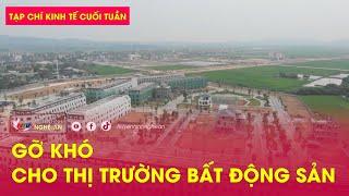 Tạp chí kinh tế cuối tuần: Gỡ khó cho thị trường bất động sản