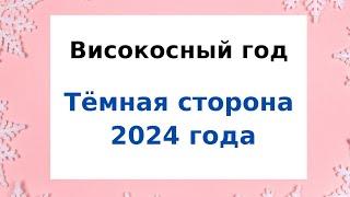 Високосный год - Тёмная сторона рокового 2024 года.