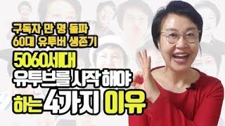 5060세대가 유투브를 시작해야 하는 4가지 이유 60대의 유투브 생존기 구독자 만명 돌파