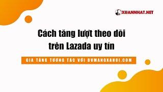 Cách tăng lượt theo dõi trên shop Lazada uy tín - nhanh chóng