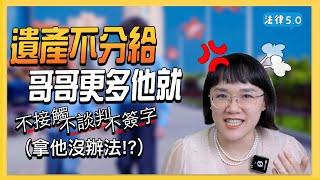 遺產不分給哥哥「更多」， 他就不接觸不談判不簽字，真的拿他沒辦法嗎？！遺產分割三件套～法律5.0－智博法律事務所謝智潔律師