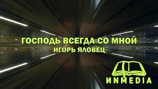 Христианская Песня | Господь всегда со мной | Игорь Яловец |Христианский Блог ИNMEDIA - ИНМЕДИА