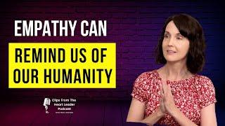 Empathy Can Remind Us Of Our Humanity | The Heart Leader Podcast